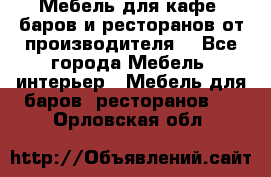 Мебель для кафе, баров и ресторанов от производителя. - Все города Мебель, интерьер » Мебель для баров, ресторанов   . Орловская обл.